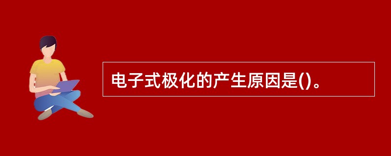 电子式极化的产生原因是()。