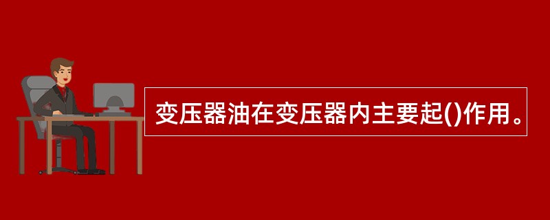 变压器油在变压器内主要起()作用。