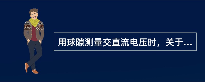 用球隙测量交直流电压时，关于串接保护电阻的说法，下面哪个是对的？()。