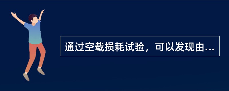 通过空载损耗试验，可以发现由于漏磁通使变压器油箱产生的局部过热。()