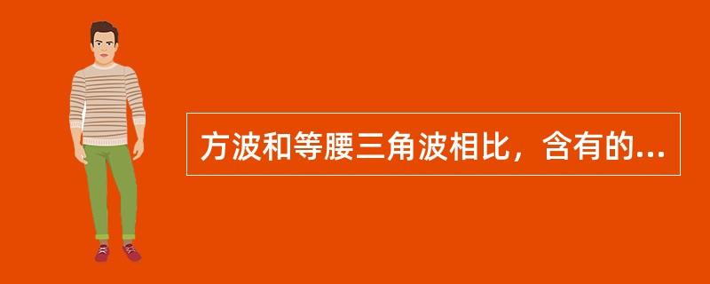 方波和等腰三角波相比，含有的高次谐波更加丰富。()