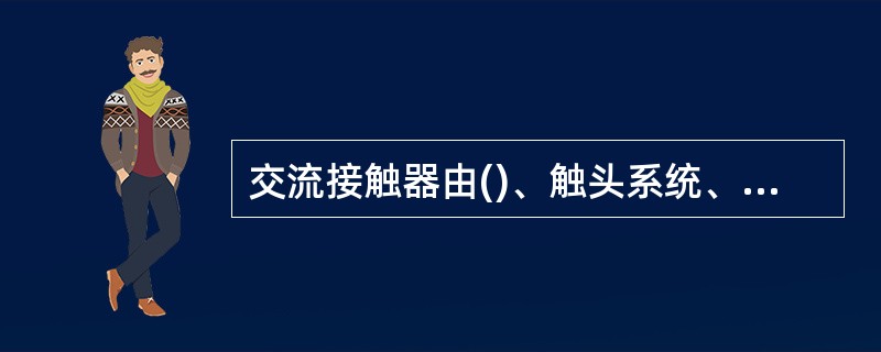 交流接触器由()、触头系统、灭弧装置和其他部件所组成。