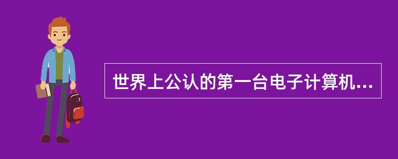 世界上公认的第一台电子计算机诞生在()。