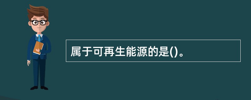 属于可再生能源的是()。