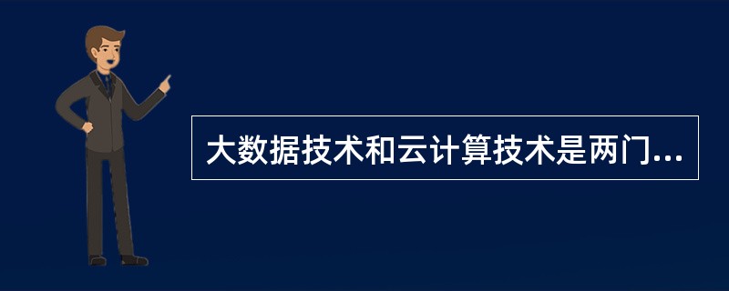 大数据技术和云计算技术是两门完全不相关的技术。()