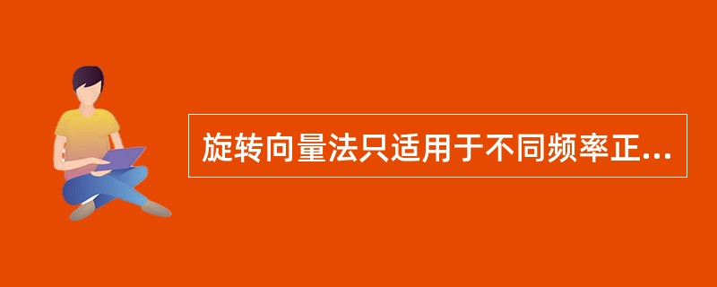 旋转向量法只适用于不同频率正弦交流电的计算。()