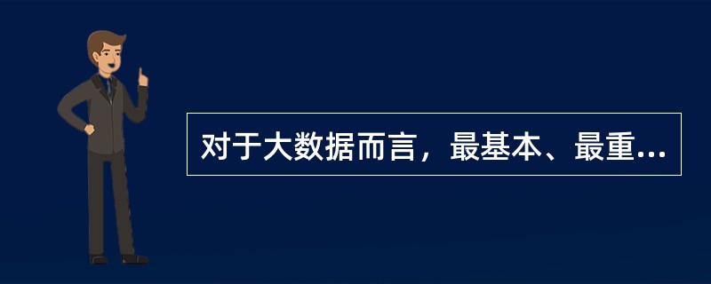 对于大数据而言，最基本、最重要的要求就是减少错误、保证质量。因此，大数据收集的信息精确。()