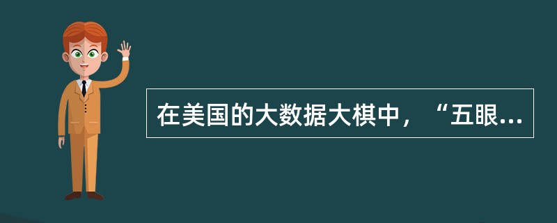 在美国的大数据大棋中，“五眼”是指配合美国进行全球监控的包含美国、英国、加拿大、荷兰在内的五个国家。()