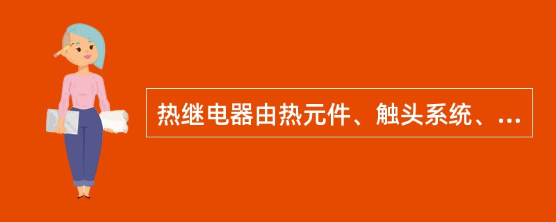 热继电器由热元件、触头系统、动作机构、()和整定电流装置组成。