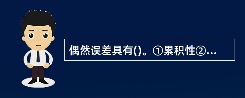 偶然误差具有()。①累积性②有界性③小误差密集性④符号一致性⑤对称性⑥抵偿性