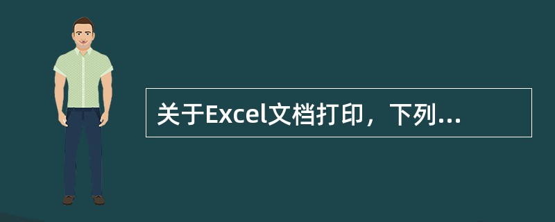 关于Excel文档打印，下列描述不正确的是()。