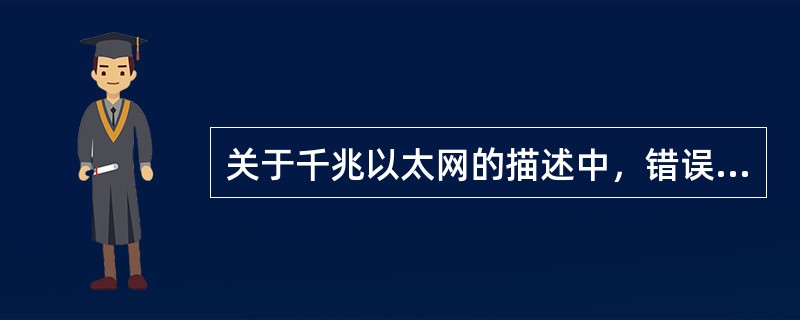 关于千兆以太网的描述中，错误的是()。