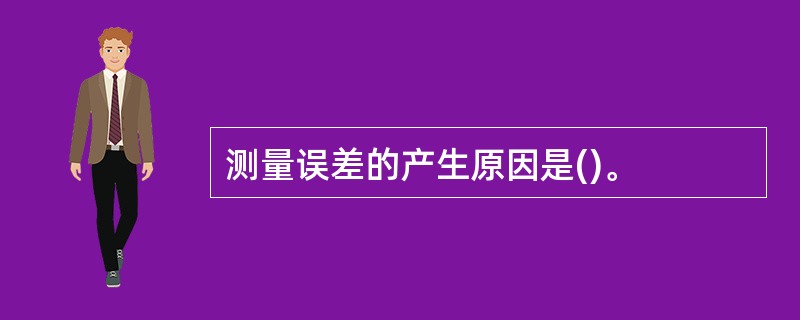 测量误差的产生原因是()。