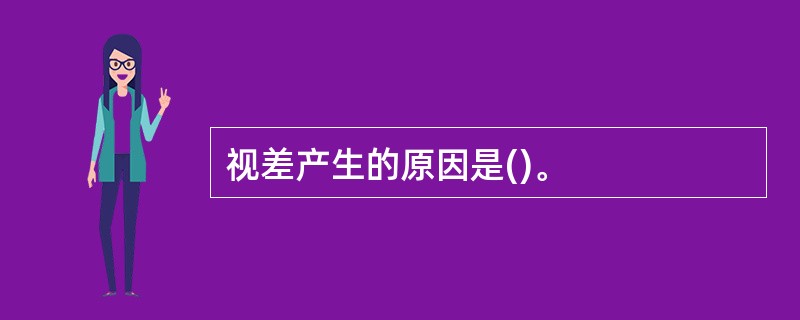 视差产生的原因是()。