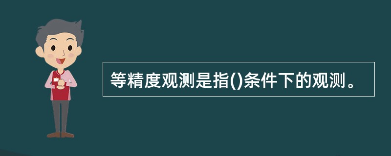 等精度观测是指()条件下的观测。