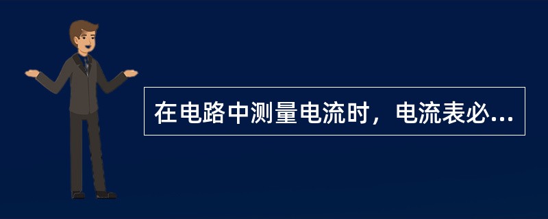 在电路中测量电流时，电流表必须并联在被测量的电路中。()