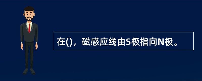 在()，磁感应线由S极指向N极。