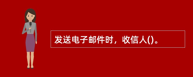 发送电子邮件时，收信人()。