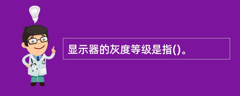 显示器的灰度等级是指()。