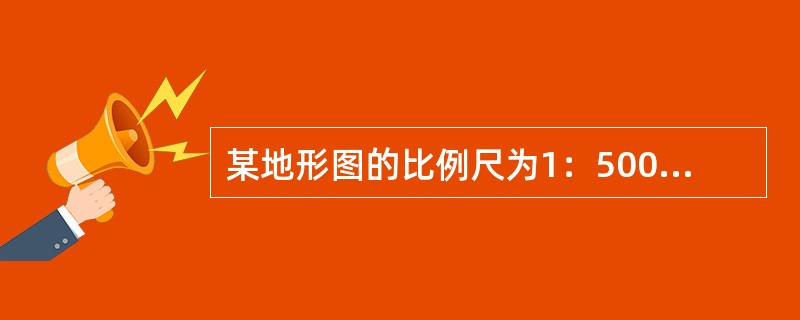 某地形图的比例尺为1：500，该地形图的比例尺精度为()。