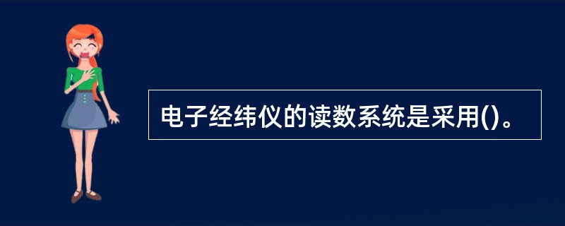 电子经纬仪的读数系统是采用()。