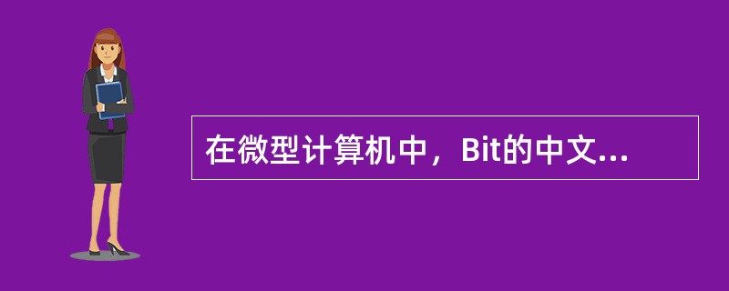 在微型计算机中，Bit的中文含义是()。