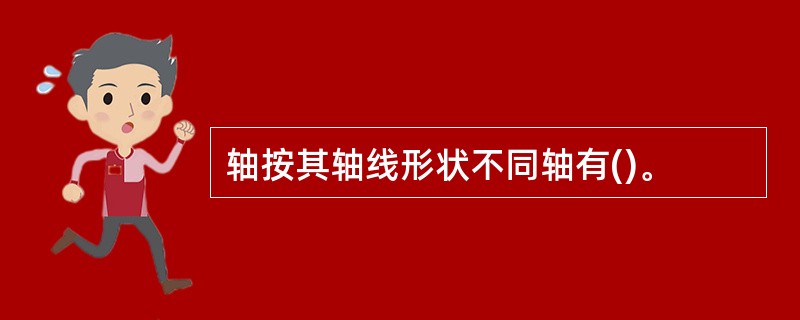 轴按其轴线形状不同轴有()。