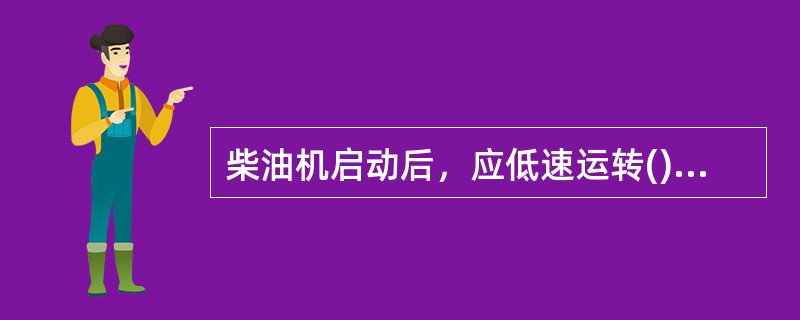 柴油机启动后，应低速运转()min，待温度和机油压力均正常后，方可开始作业。