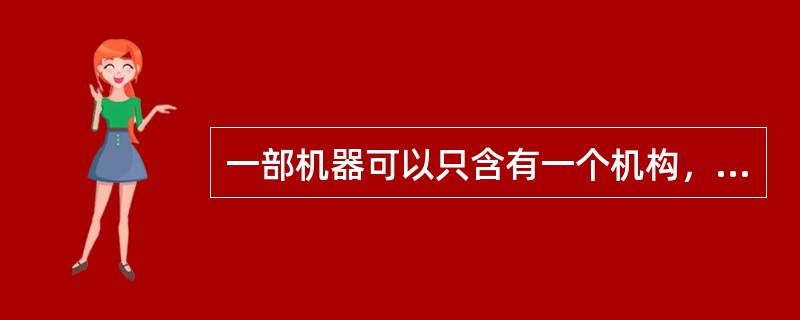 一部机器可以只含有一个机构，也可以由数个机构组成。()