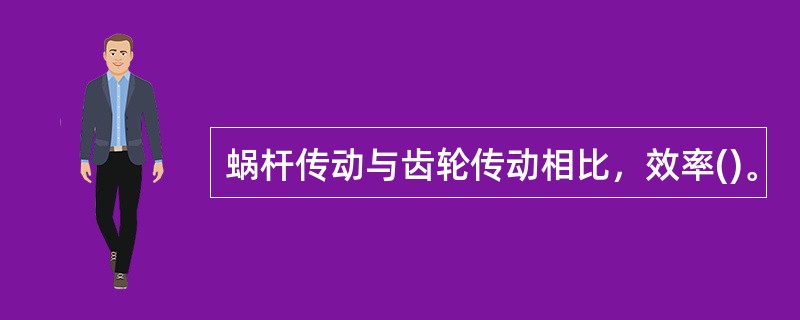蜗杆传动与齿轮传动相比，效率()。