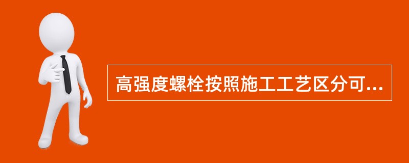 高强度螺栓按照施工工艺区分可分为()。