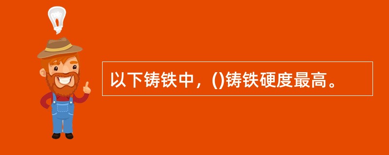 以下铸铁中，()铸铁硬度最高。