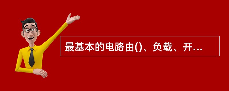 最基本的电路由()、负载、开关和连接导线四个基本部分组成。