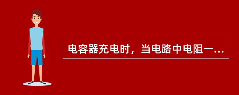电容器充电时，当电路中电阻一定时，电容量越大，所需要的时间就越短。()