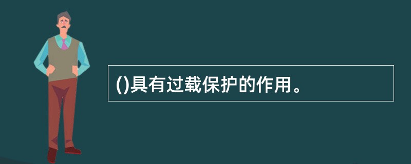 ()具有过载保护的作用。