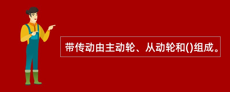 带传动由主动轮、从动轮和()组成。