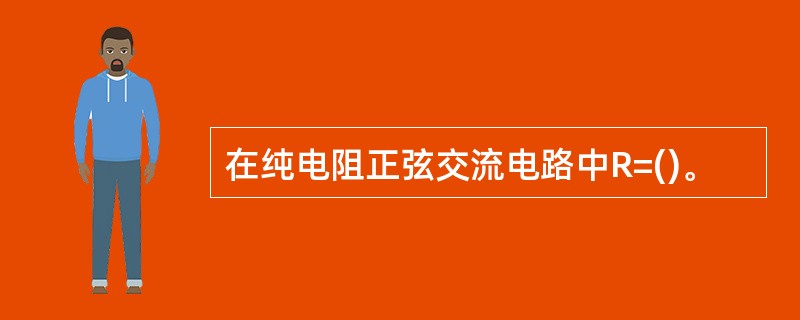 在纯电阻正弦交流电路中R=()。