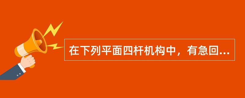 在下列平面四杆机构中，有急回性质的机构是()。