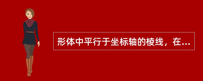 形体中平行于坐标轴的棱线，在轴测图中仍平行于相应的轴测轴。()