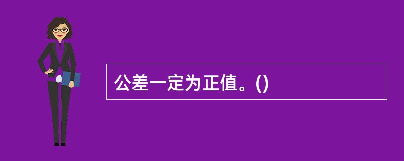 公差一定为正值。() 公差一定为正值。()
