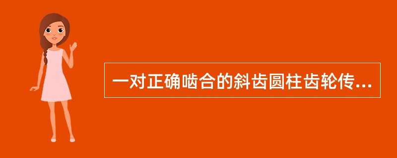 一对正确啮合的斜齿圆柱齿轮传动的()均为标准值。