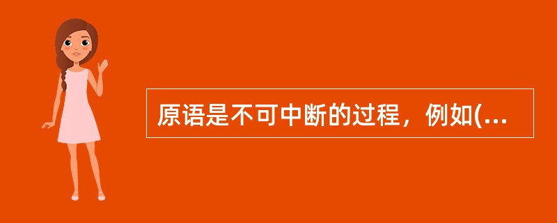 原语是不可中断的过程，例如()都是原语。