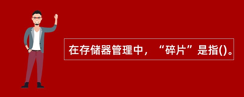 在存储器管理中，“碎片”是指()。
