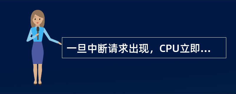 一旦中断请求出现，CPU立即停止当前指令的执行，转去受理中断请求。()