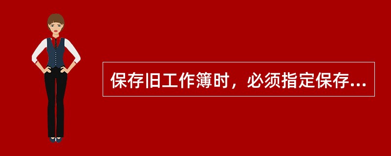 保存旧工作簿时，必须指定保存工作簿的位置及文件名。（）