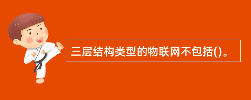 三层结构类型的物联网不包括()。