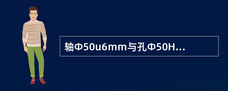 轴Φ50u6mm与孔Φ50H7mm的配合是()