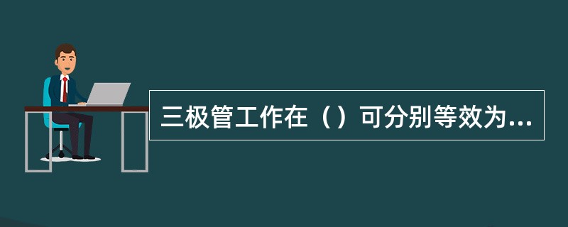 三极管工作在（）可分别等效为开关的闭合、断开状态。