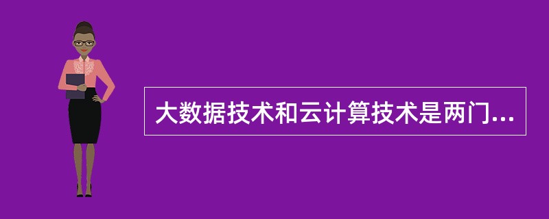 大数据技术和云计算技术是两门完全不相关的技术。()