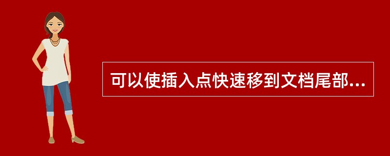 可以使插入点快速移到文档尾部的组合键是（）。